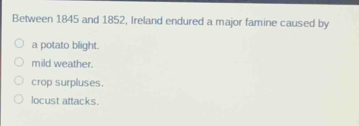 between 1845 and 1852, ireland endured a major famine caused by a potat…