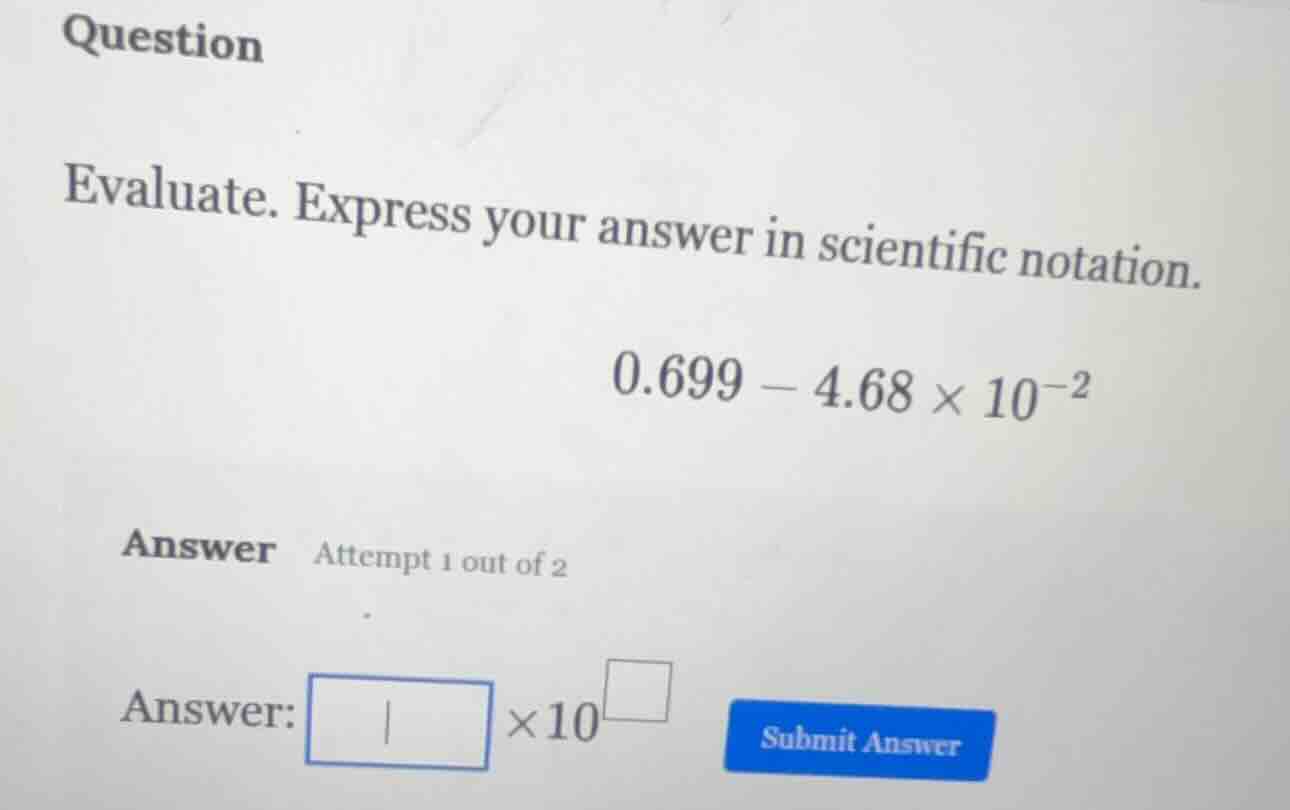 question evaluate. express your answer in scientific notation. $0.699 -…
