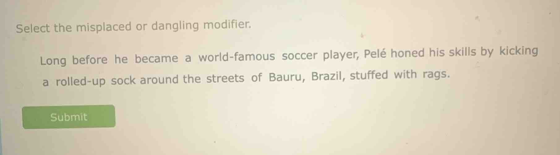 select the misplaced or dangling modifier. long before he became a worl…