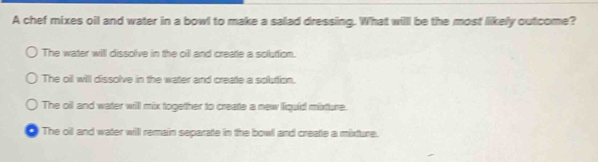 a chef mixes oil and water in a bowl to make a salad dressing. what wil…