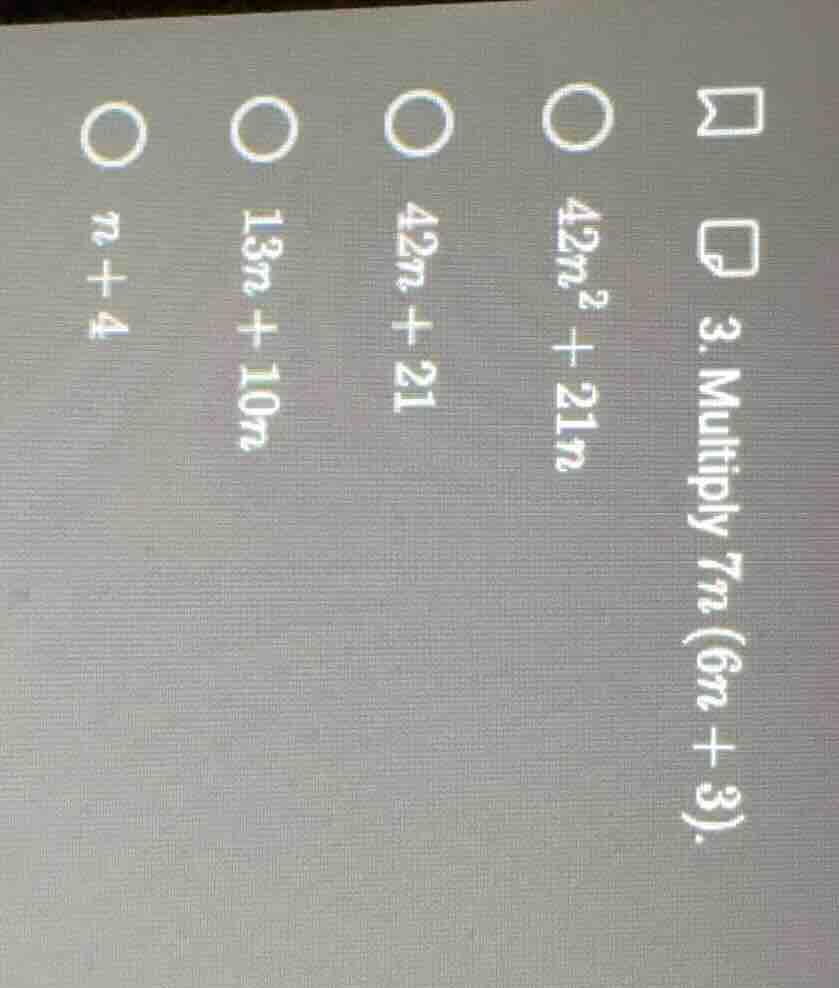 3. multiply $7n(6n + 3)$.○ $42n^2 + 21n$○ $42n + 21$○ $13n + 10n$○ $n +…