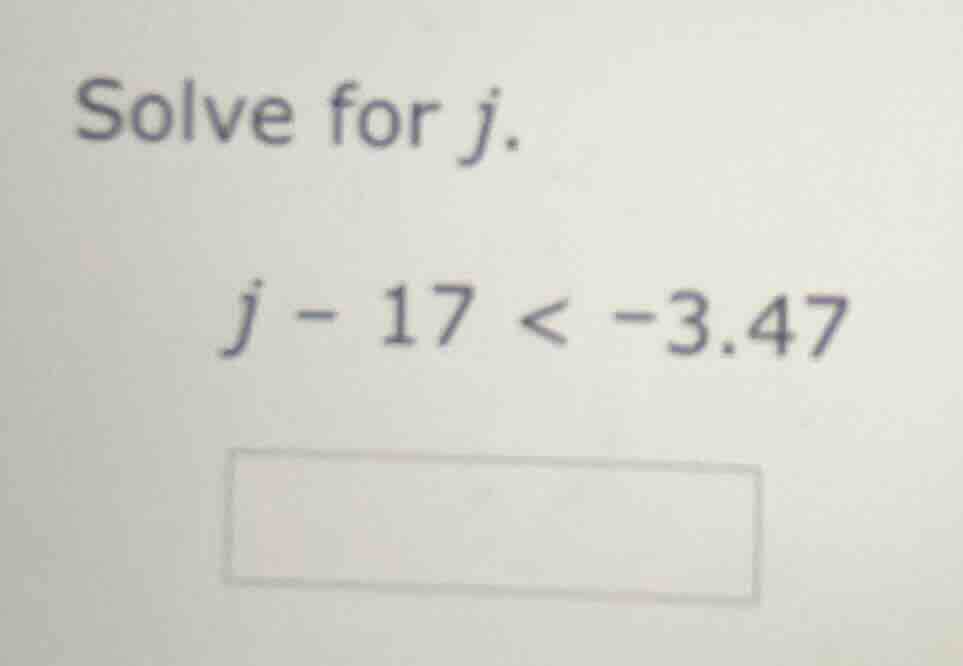 solve for $j$. $j - 17 < -3.47$