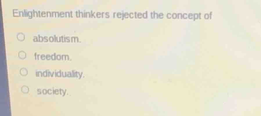 enlightenment thinkers rejected the concept of absolutism. freedom. ind…