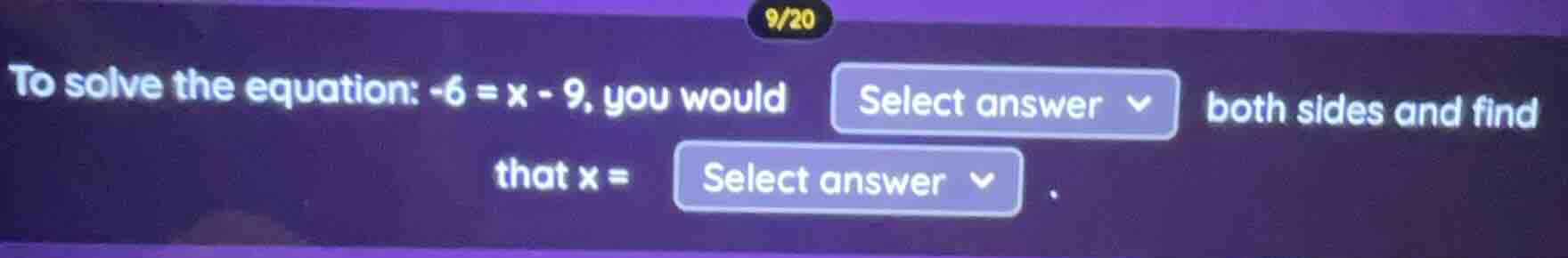 9/20 to solve the equation: $-6 = x - 9$, you would select answer both …