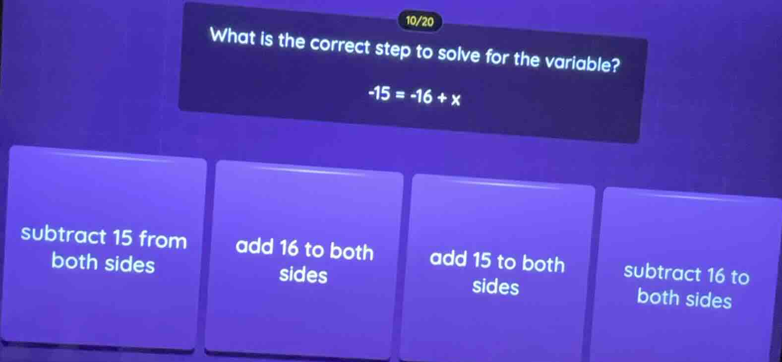 10/20 what is the correct step to solve for the variable? $-15 = -16 + …