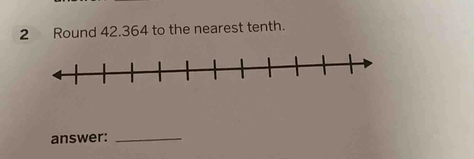 2 round 42.364 to the nearest tenth. answer: __________