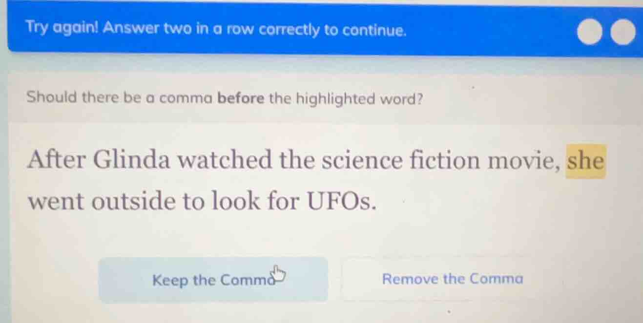 try again! answer two in a row correctly to continue. should there be a…