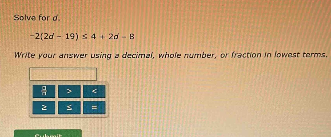 solve for d. $-2(2d - 19) \\leq 4 + 2d - 8$ write your answer using a d…