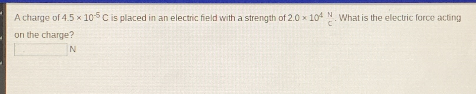 a charge of $4.5 \\times 10^{-5}$ c is placed in an electric field with…