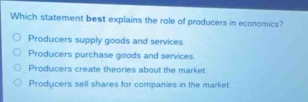 which statement best explains the role of producers in economics? produ…