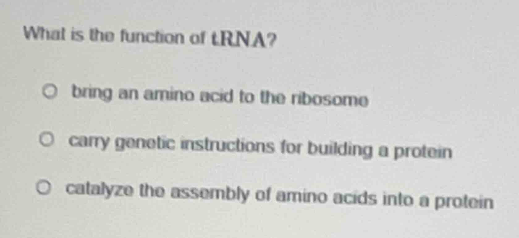 what is the function of trna? ○ bring an amino acid to the ribosome ○ c…