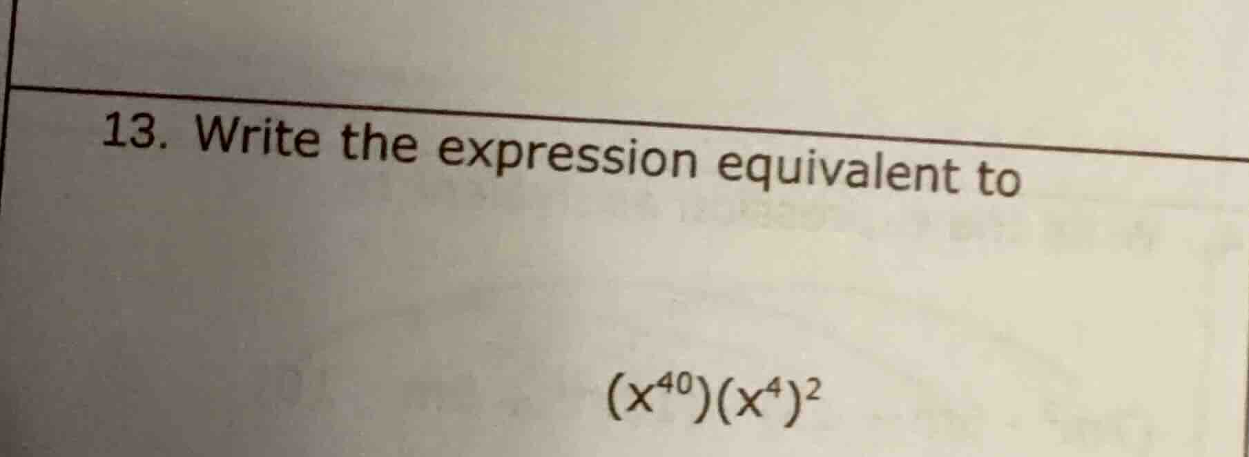 13. write the expression equivalent to $(x^{40})(x^{4})^{2}$
