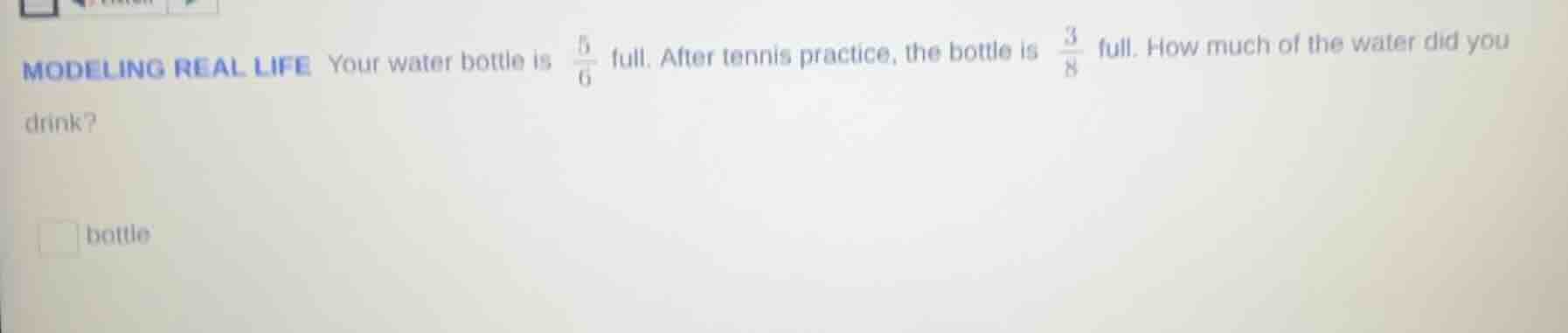 modeling real life your water bottle is $\frac{5}{6}$ full. after tenni…