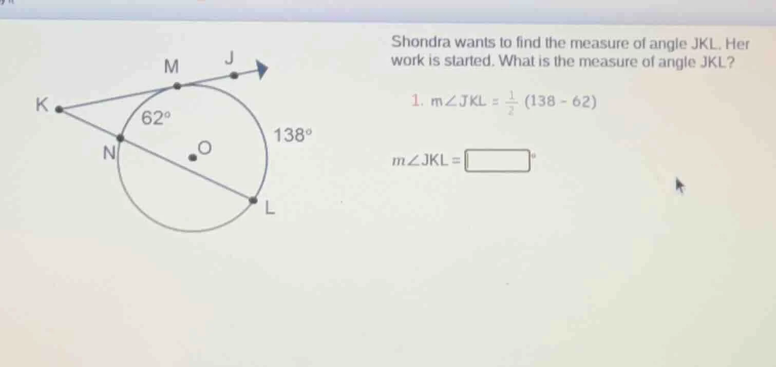 shondra wants to find the measure of angle jkl. her work is started. wh…