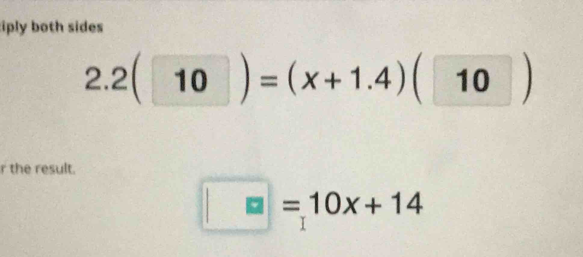 iply both sides $2.2(10)=(x+1.4)(10)$ r the result. $\\square=10x+14$