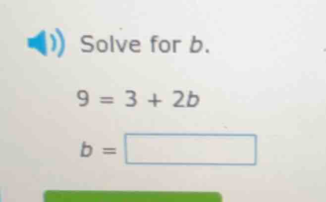 solve for b. $9 = 3 + 2b$ $b = \\square$