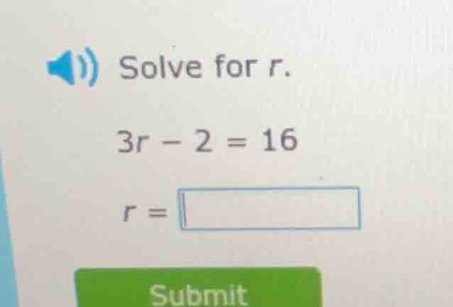 solve for r. $3r - 2 = 16$ $r = \\square$
