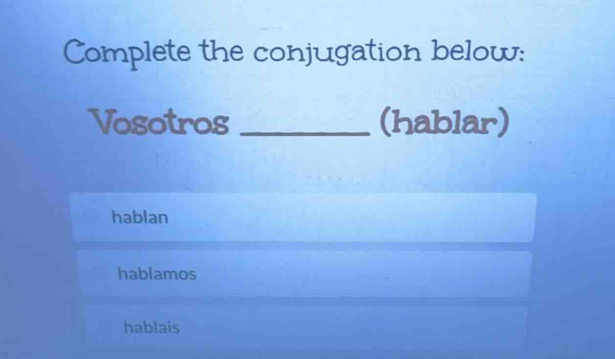 complete the conjugation below: vosotros ________ (hablar) hablan habla…