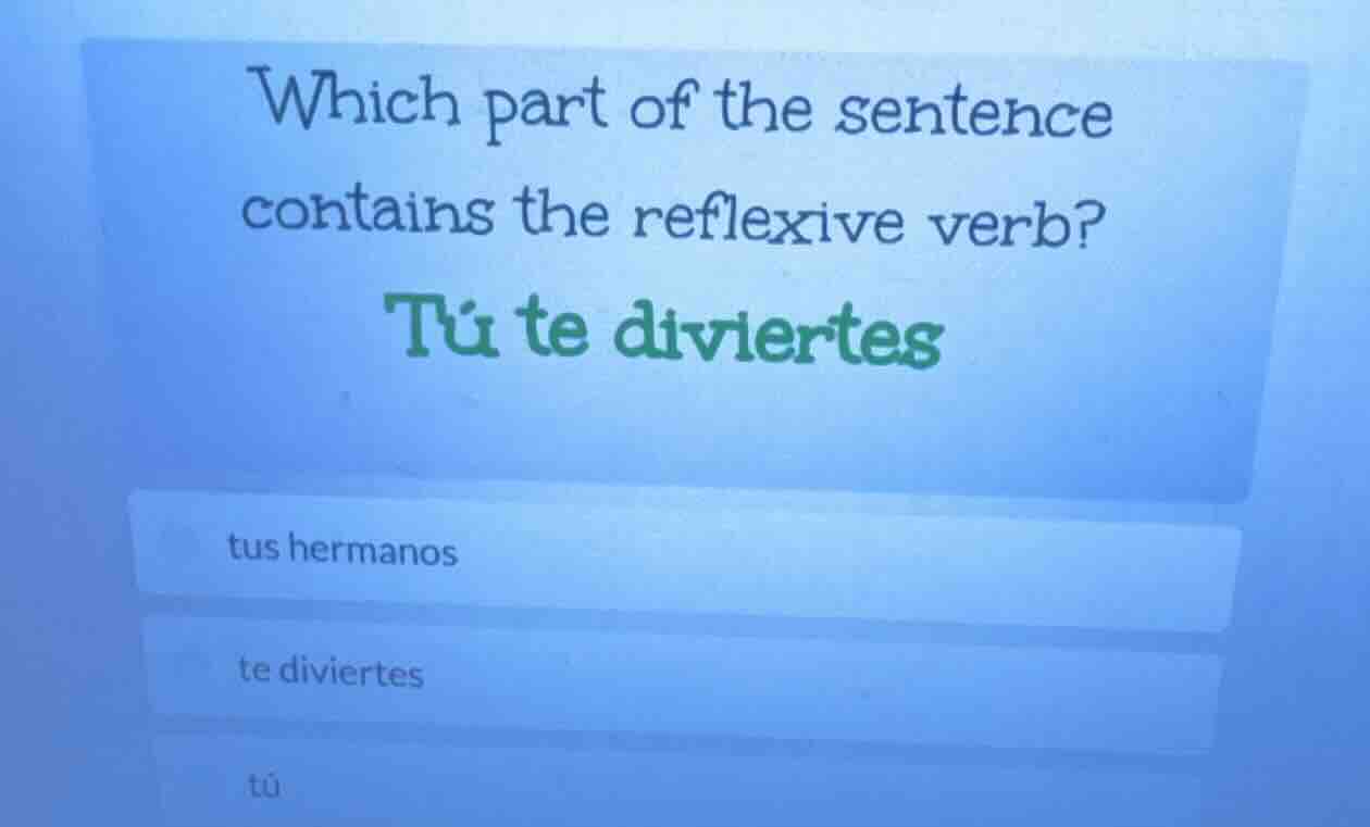 which part of the sentence contains the reflexive verb? tú te diviertes…