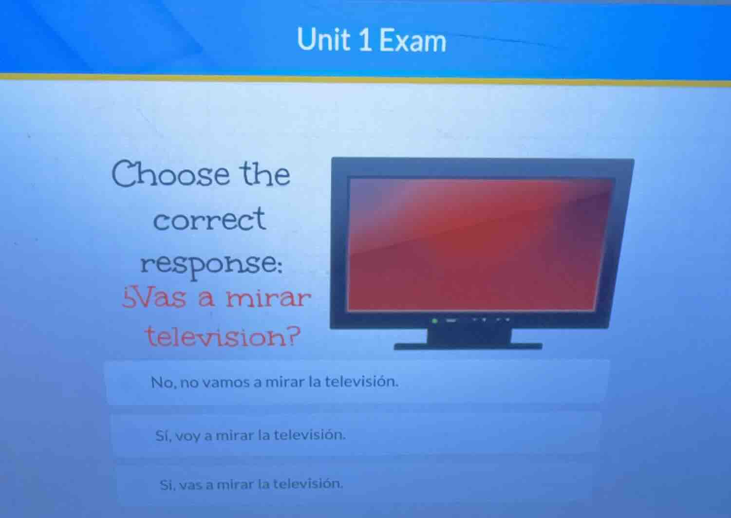 unit 1 exam choose the correct response: ¿vas a mirar television? no, n…