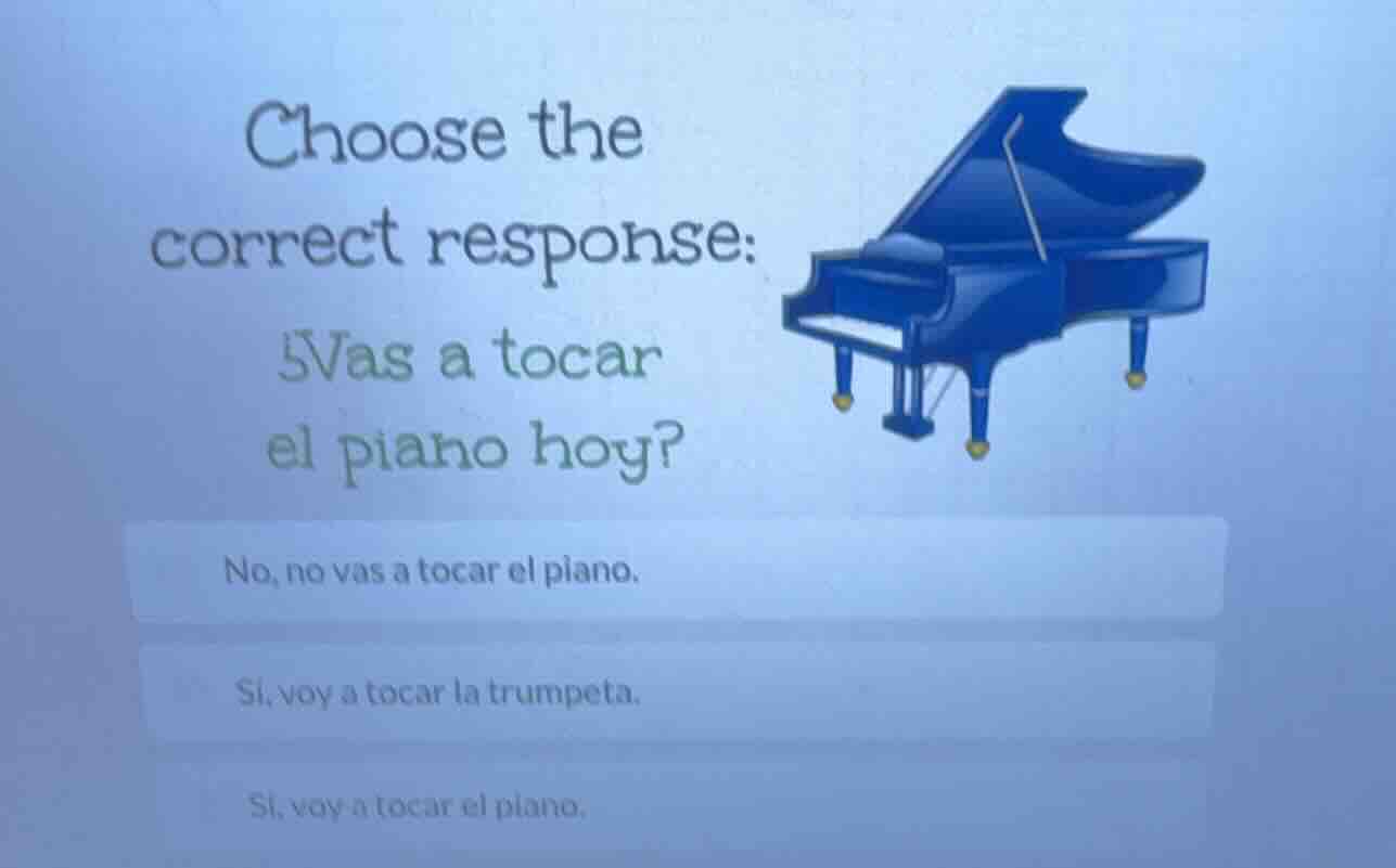 choose the correct response: ¿vas a tocar el piano hoy? no, no vas a to…