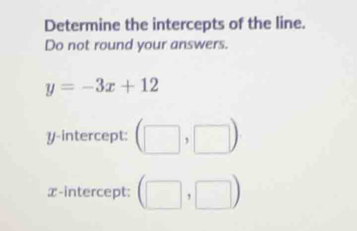 determine the intercepts of the line. do not round your answers. $y = -…