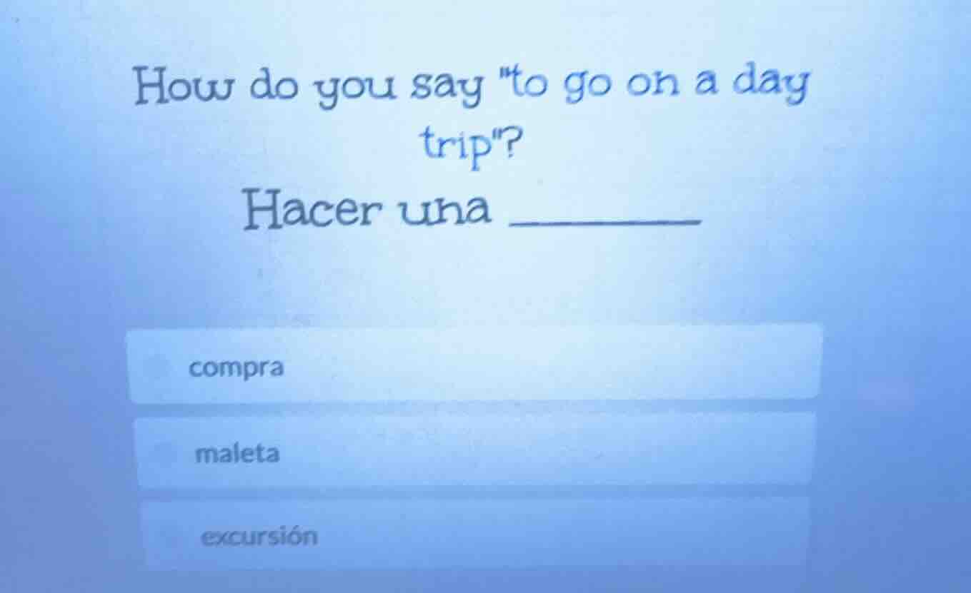 how do you say \to go on a day trip\? hacer una _______ compra maleta e…