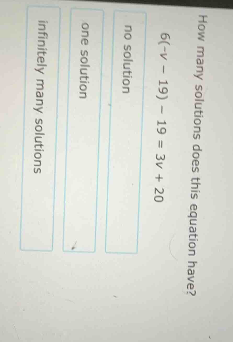 how many solutions does this equation have? $6(-v - 19) - 19 = 3v + 20$…