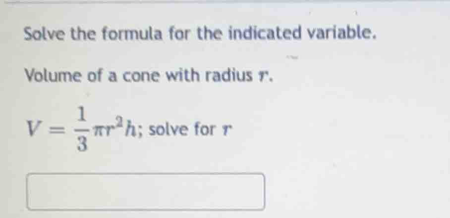 solve the formula for the indicated variable. volume of a cone with rad…