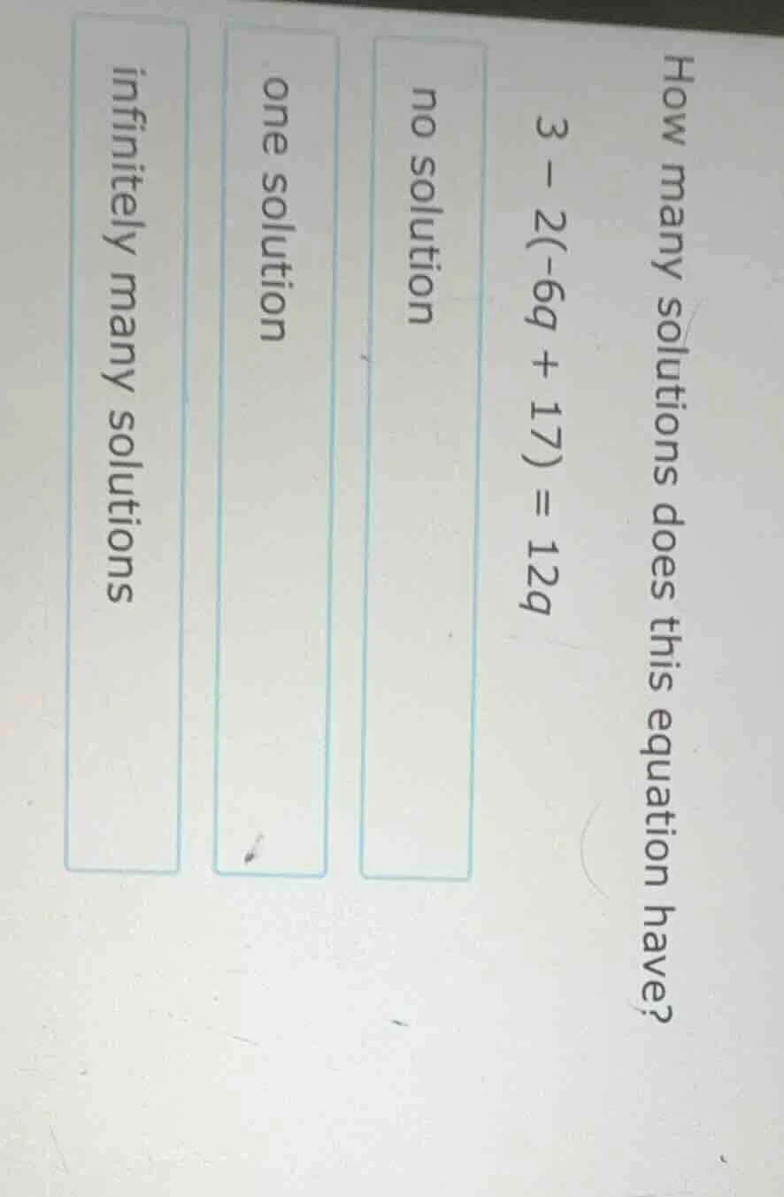 how many solutions does this equation have? $3 - 2(-6q + 17) = 12q$ no …