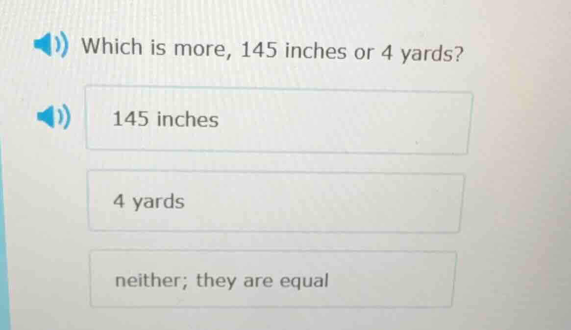 which is more, 145 inches or 4 yards? 145 inches 4 yards neither; they …