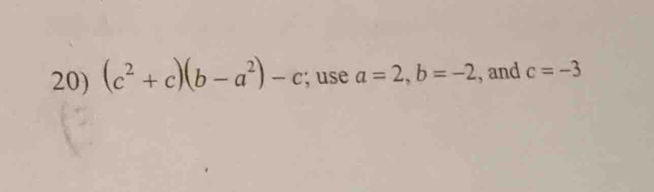 20) $(c^{2} + c)(b - a^{2}) - c$; use $a = 2$, $b = -2$, and $c = -3$