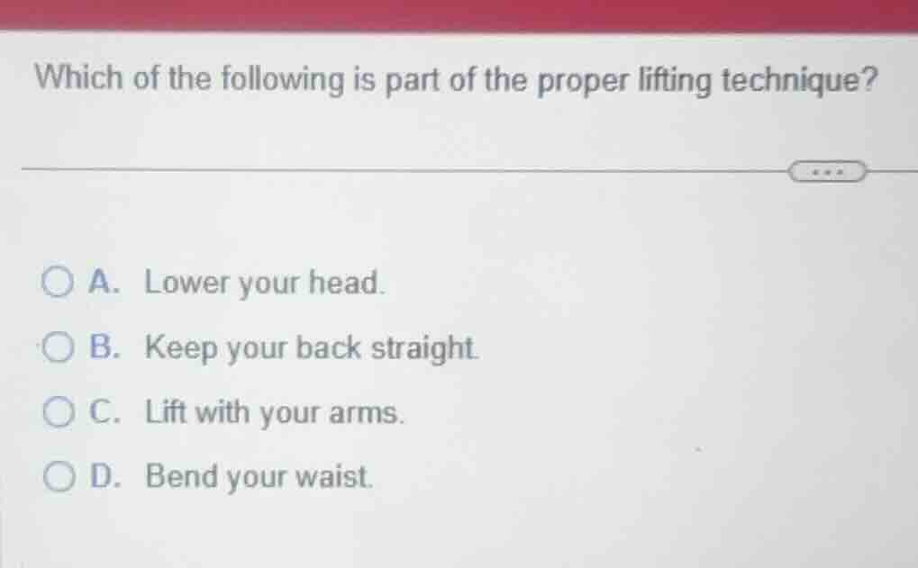 which of the following is part of the proper lifting technique? a. lowe…