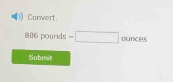 convert. 806 pounds = $\boldsymbol{square}$ ounces submit