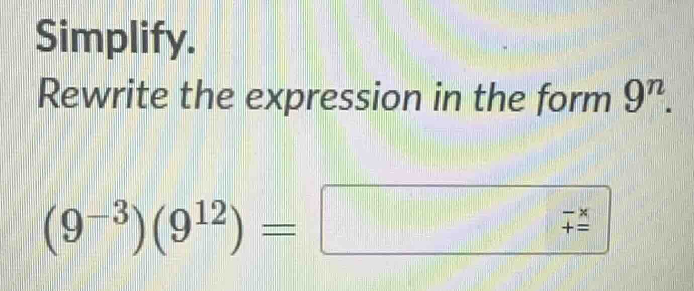 simplify. rewrite the expression in the form $9^{n}$. $(9^{-3})(9^{12})…