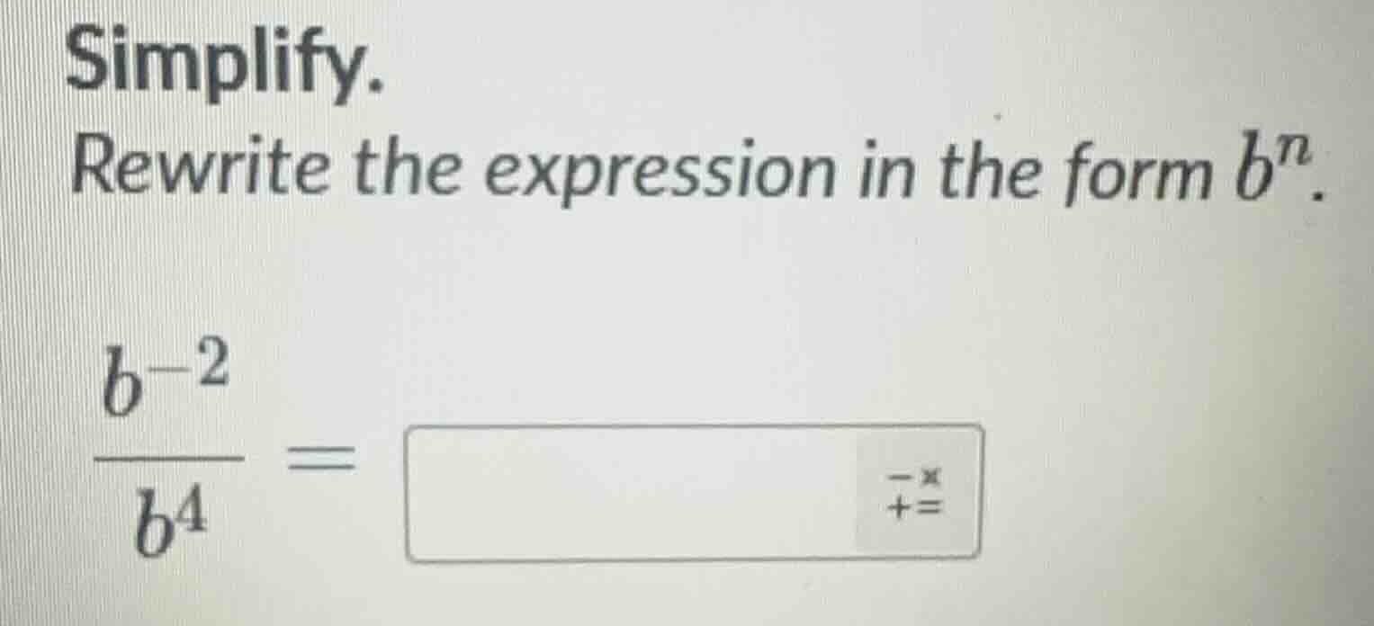 simplify. rewrite the expression in the form $b^n$. $\frac{b^{-2}}{b^4}…