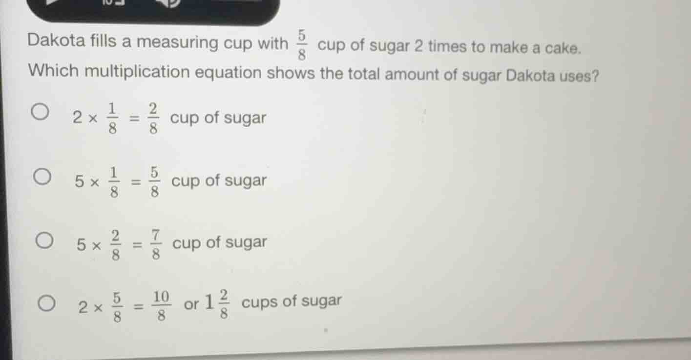 dakota fills a measuring cup with $\frac{5}{8}$ cup of sugar 2 times to…
