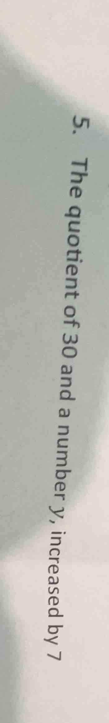 5. the quotient of 30 and a number y, increased by 7