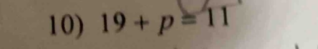 10) $19 + p = 11$