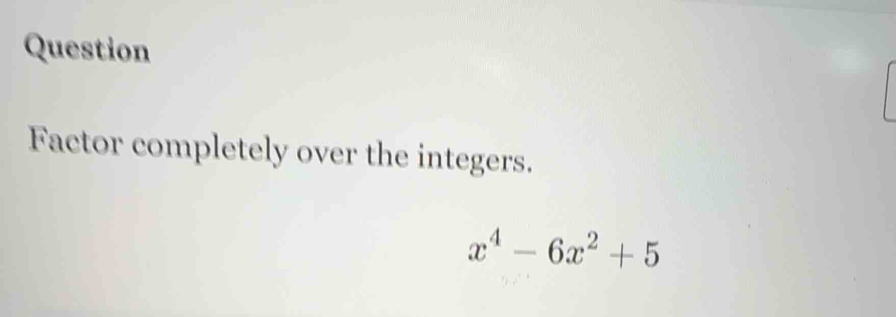 question factor completely over the integers. $x^4 - 6x^2 + 5$