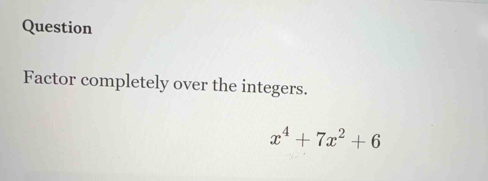 question factor completely over the integers. $x^{4}+7x^{2}+6$