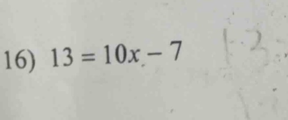 16) $13 = 10x - 7$