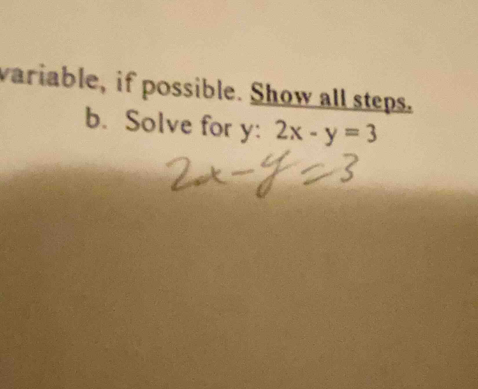 variable, if possible. show all steps. b. solve for y: $2x - y = 3$ $2x…