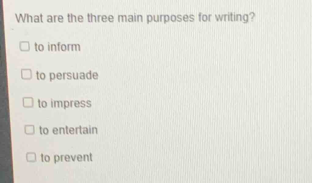 what are the three main purposes for writing?□ to inform□ to persuade□ …