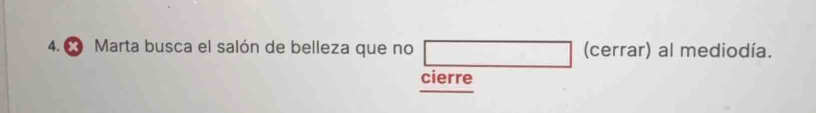 4. marta busca el salón de belleza que no (cerrar) al mediodía. cierre
