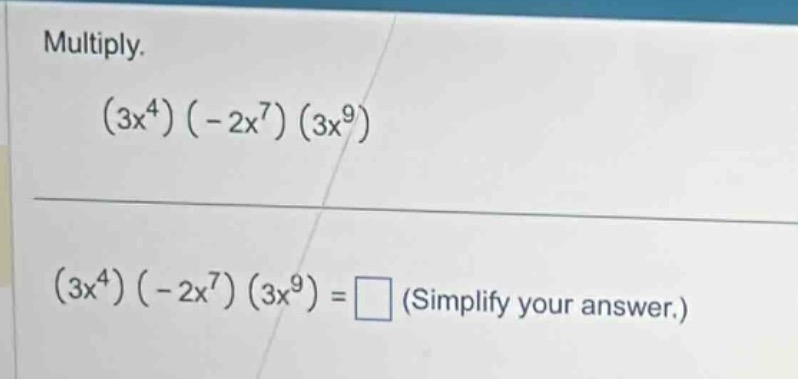 multiply. $(3x^{4})(-2x^{7})(3x^{9})$ $(3x^{4})(-2x^{7})(3x^{9})=\\squa…