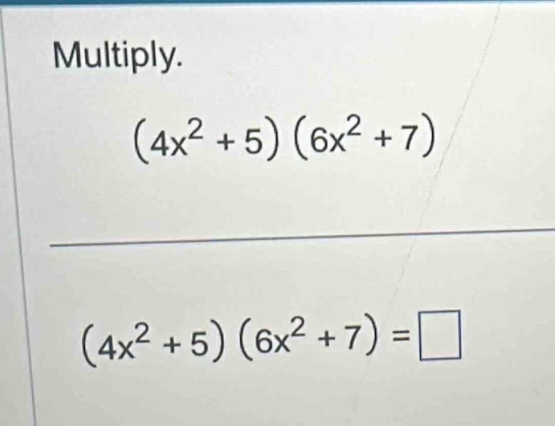 multiply. $(4x^{2}+5)(6x^{2}+7)$ $(4x^{2}+5)(6x^{2}+7)=\\square$