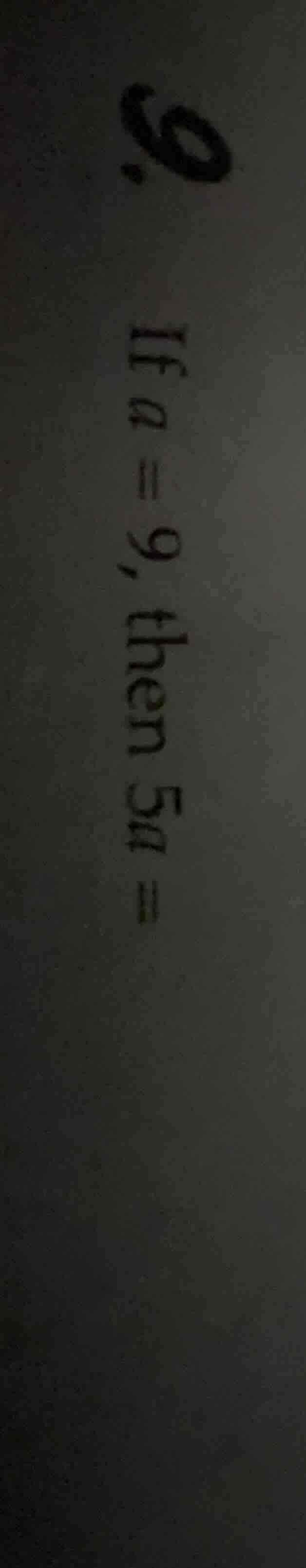 9. if $a = 9$, then $5a = $