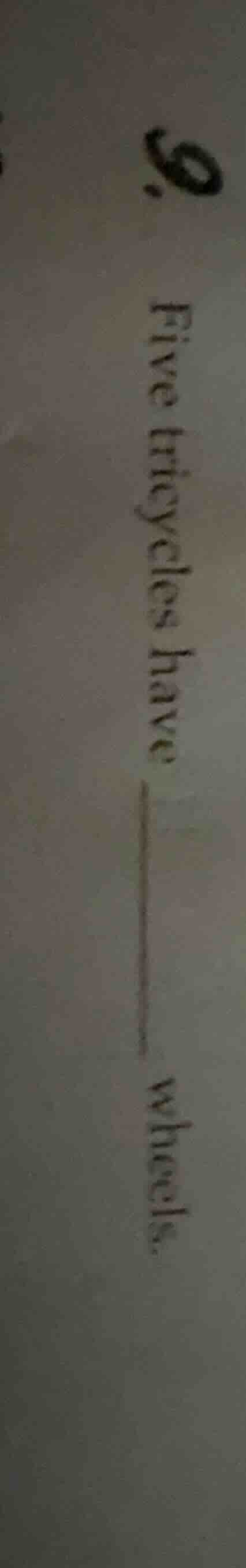 9. five tricycles have ______ wheels.