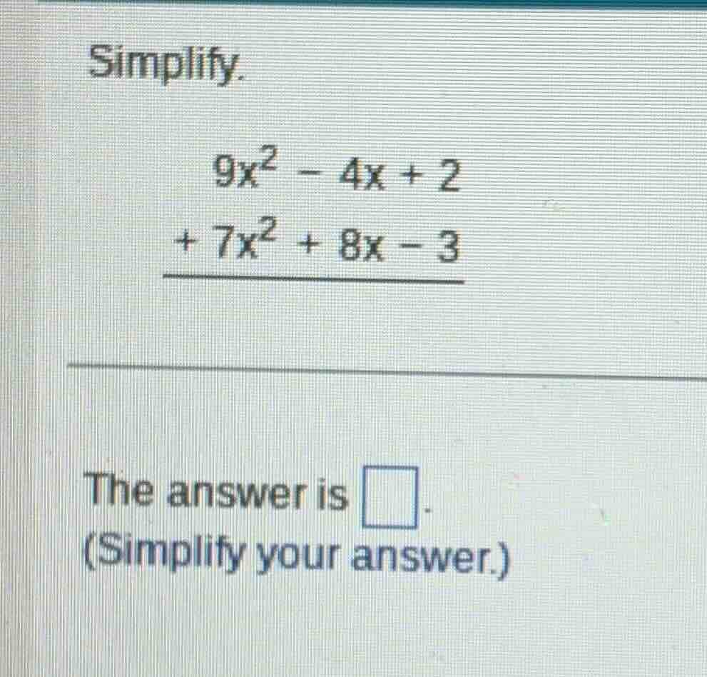 simplify. $9x^{2}-4x+2$ $\\underline{+7x^{2}+8x-3}$ the answer is $\\sq…